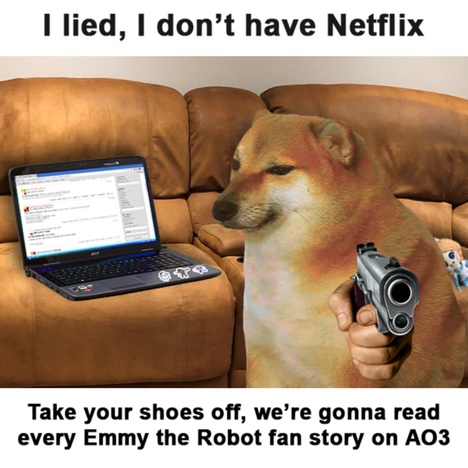 I lied, I don't have Netflix Take your shoes off, we're gonna read every Emmy the Robot fan story on AO3