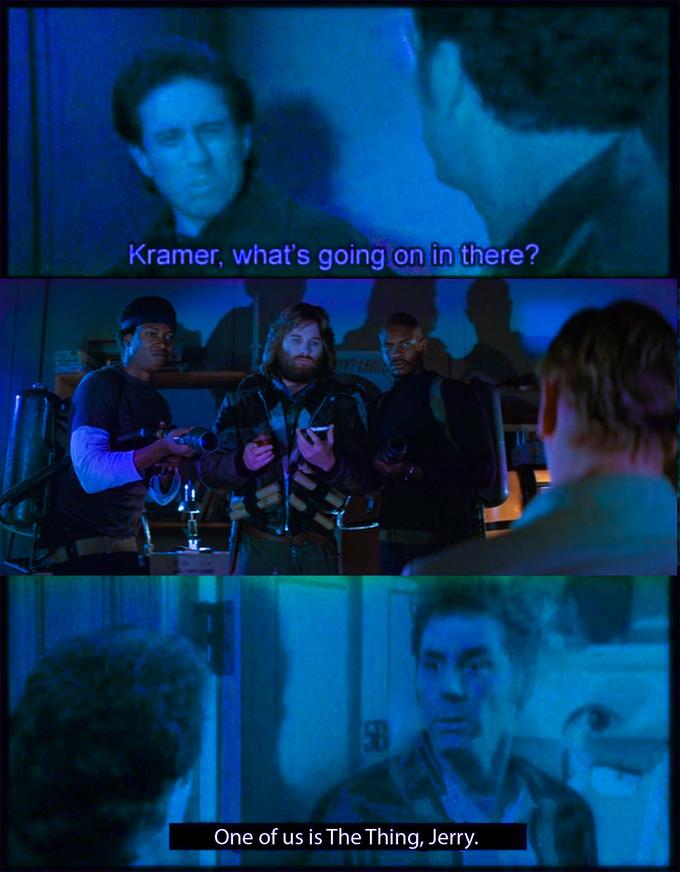 Kramer, what's going on in there? One of us is The Thing, Jerry. ER