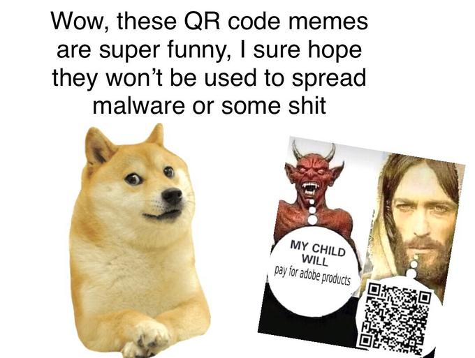 Wow, these QR code memes are super funny, I sure hope they won't be used to spread malware or some s--- MY CHILD WILL pay for adobe products