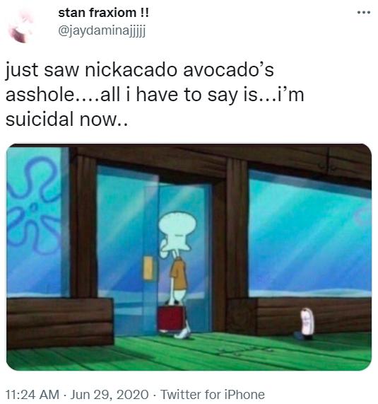 stan fraxiom !! ... @jaydaminajjij just saw nickacado avocado's a------....all i have to say is...i'm suicidal now.. 11:24 AM - Jun 29, 2020 · Twitter for iPhone SS