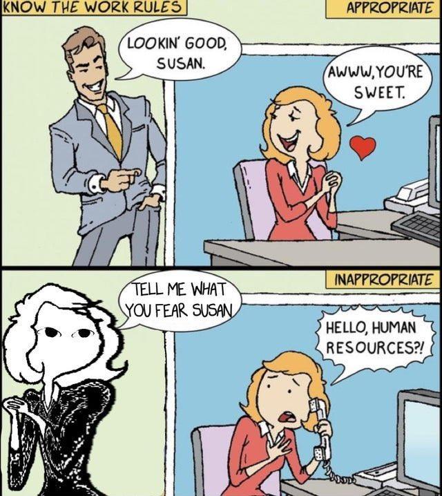 KNOW THE WORK RULES APPROPRIATE LOOKIN' GOOD, SUSAN. AWWW.YOU'RE SWEET. INAPPROPRIATE TELL ME WHAT YOU FEAR SUSAN HELLO, HUMAN RESOURCES?!