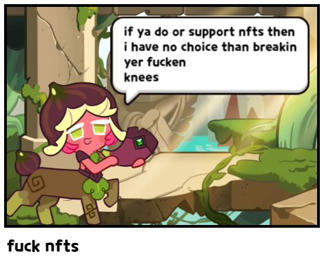 if ya do or support nfts then i have no choice than breakin yer fucken knees f--- nfts GO