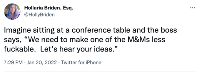 Hollaria Briden, Esq. ... @HollyBriden Imagine sitting at a conference table and the boss says, "We need to make one of the M&Ms less fuckable. Let's hear your ideas." 99 7:29 PM · Jan 20, 2022 · Twitter for iPhone