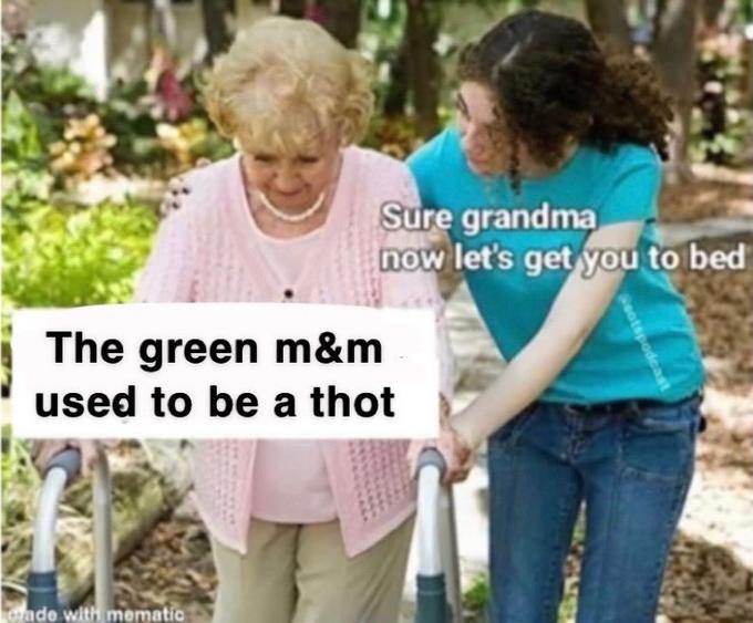 Sure grandma now let's get you to bed The green m&m used to be a thot ade with mematio