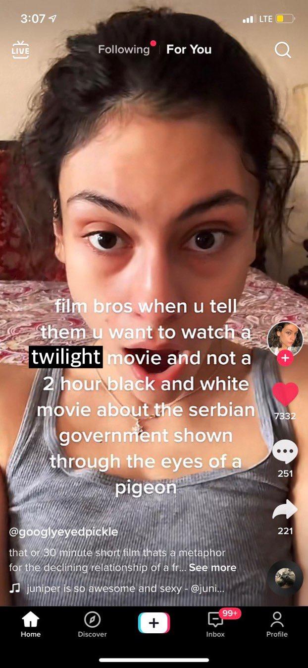 3:07 7 ul LTE O Following For You LIVE film bros when u tell them u want to watch a twilight movie and not a 2 hour black and white movie about the serbian government shown 7332 through the eyes of a 251 pigeon @googlyeyedpickle 221 that or 30 minute short film thats a metaphor for the declining relationship of a fr... See more J juniper is so awesome and sexy - @juni... 99+ Home Discover Inbox Profile