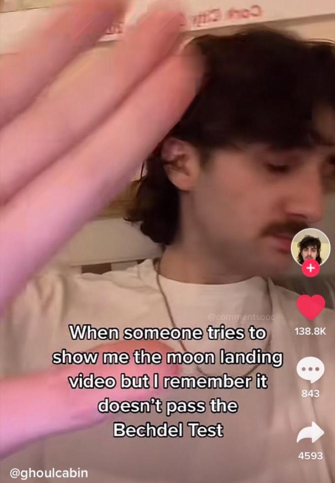 @commentsooc When someone tries to show me the moon landing video but I remember it doesn't pass the 138.8K 843 Bechdel Test 4593 @ghoulcabin