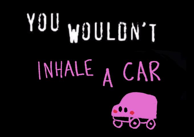 YOU WOULON'T INHALE A CAR