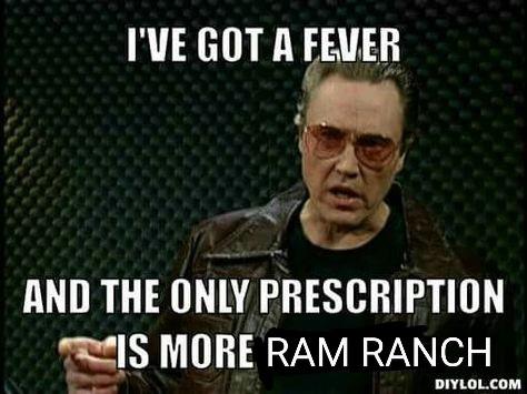 I'VE GOT A FEVER AND THE ONLY PRESCRIPTION IS MORE RAM RANCH DIYLOL.COM