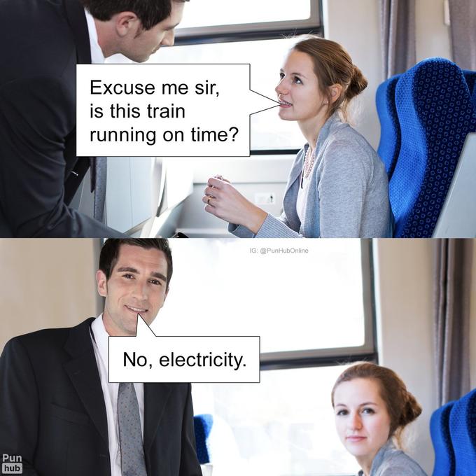 Excuse me sir, is this train running on time? IG: @PunHubOnline No, electricity. Pun hub