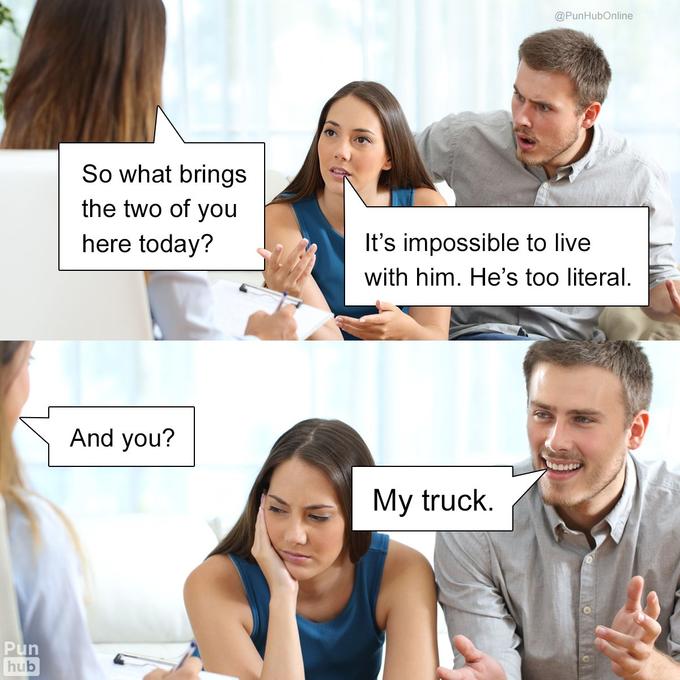 @PunHubOnline So what brings the two of you here today? It's impossible to live with him. He's too literal. And you? My truck. Pun hub