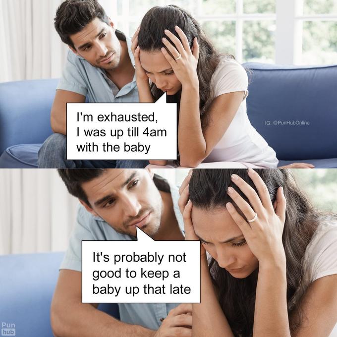 I'm exhausted, I was up till 4am with the baby IG: @PunHubOnline It's probably not good to keep a baby up that late Pun hub
