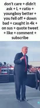 don't care + didn't ask +L+ratio + youngboy better+ you fell off + down bad + caught in 4k + on sus + quote tweet + like + comment + subscribe