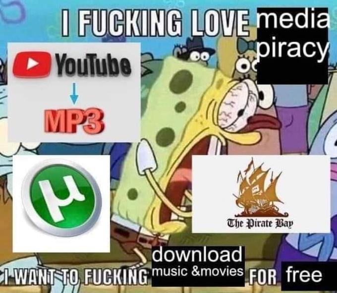 I F------ LOVE media YouTube piracy 00 MP3 The Pirate Bay download I WANT TO F------ music &movies FOR free
