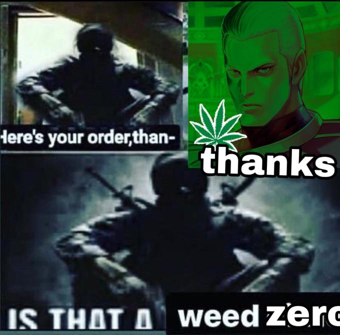 Here's your order,than- thanks IS THAT A weed zerc
