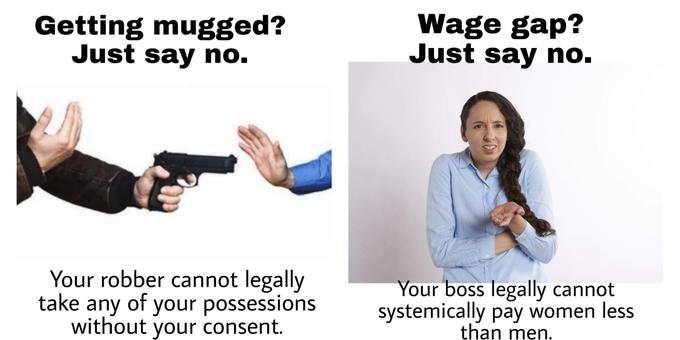 Getting mugged? Just say no. Wage gap? Just say no. Your robber cannot legally take any of your possessions without your consent. Your boss legally cannot systemically pay women less than men.