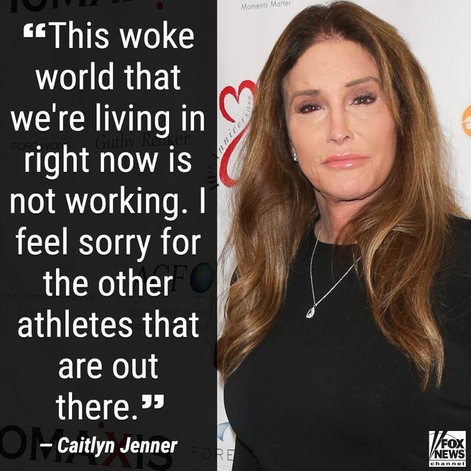 Moments Matter “This woke world that we're living in y Re right now is not working. I feel sorry for the other O athletes that are out there. " O- Caitlyn JennerRE NEWS channel