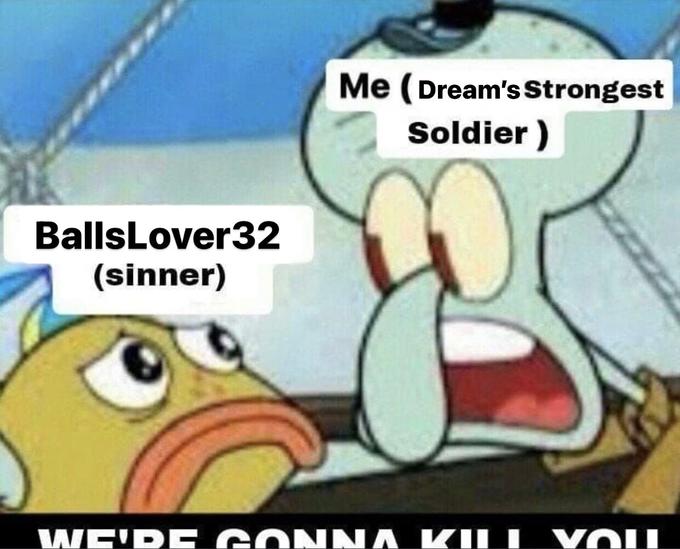 Me (Dream's Sstrongest Soldier ) BallsLover32 (sinner) WE'DE GONNA KL I VOI