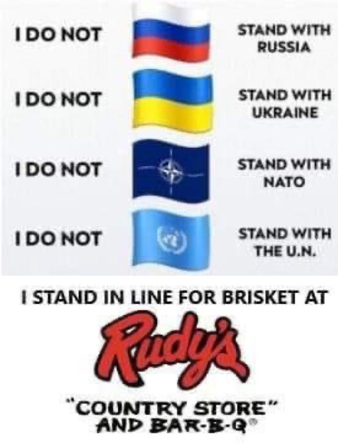 IDO NOT STAND WITH RUSSIA IDO NOT STAND WITH UKRAINE IDO NOT STAND WITH NATO IDO NOT STAND WITH THE U.N. I STAND IN LINE FOR BRISKET AT Rady's "COUNTRY STORE" AND BAR-B-Q"