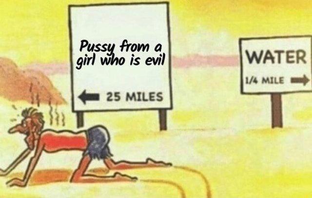 P---- from a girl who is evil WATER 1/4 MILE 25 MILES