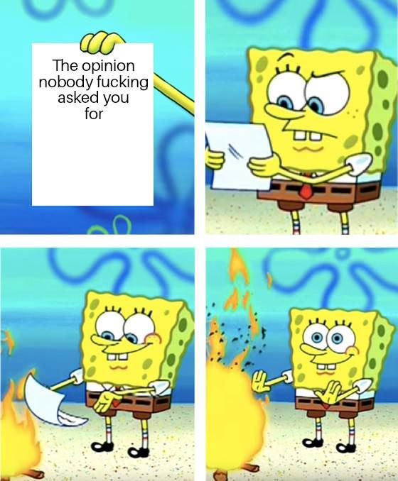 The opinion nobody f------ asked you for