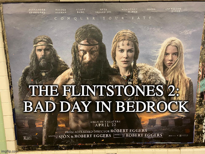 ALEXANDER SKARSGARD AND WILLEM DAFOF NICOLE CLAES ANYA OIN ITHAN BJÓRK XIUMAN BANG TAYLUR-JOY HAWKE CONQ CER Y OUR FATE THE FLINTSTONES 2: BAD DAY IN BEDROCK ONLY IN THEATERS APRIL 22 FROM ACCLALMED DIRECTOR ROBERT EGGERS WRITTIN STÓN & ROBERT EGGERS DIRLETE ROBERT EGGERS imgflip.co