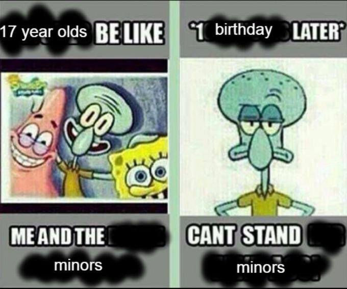 17 year olds BE LIKE 1 birthday LATER ME AND THE CANT STAND minors minors