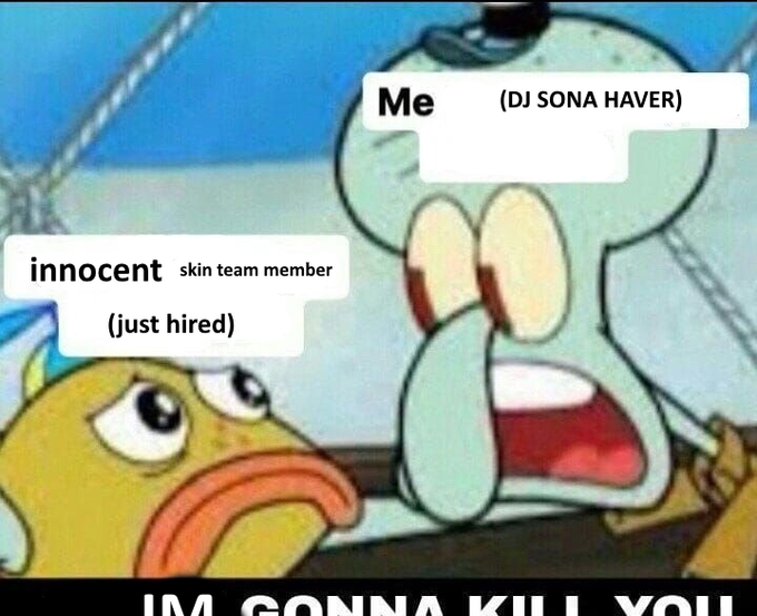 Me (DJ SONA HAVER) innocent skin team member (just hired) IM G ONNA KIL