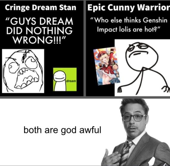 Cringe Dream Stan Epic C---- Warrior "Who else thinks Genshin "GUYS DREAM DID NOTHING WRONG!!!" Impact lolis are hot?" dream both are god awful