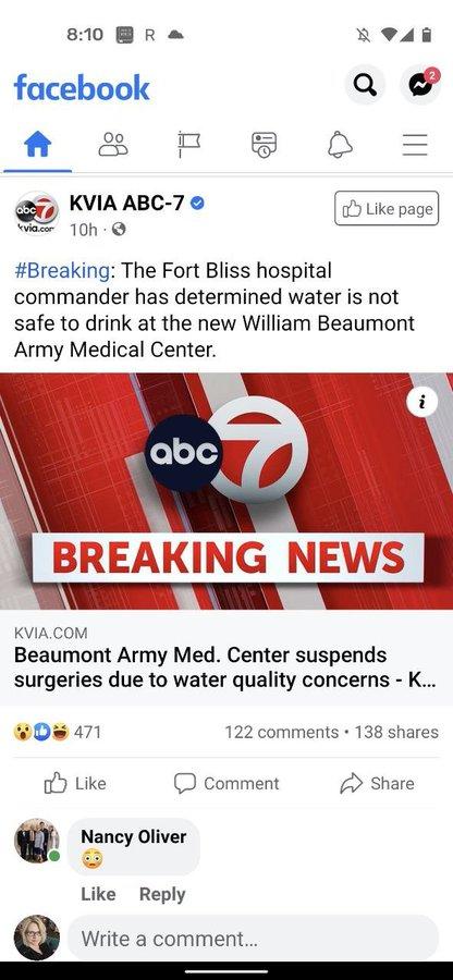 8:10 R facebook KVIA ABC-7 O O Like page obc kvia.cor 10h · O #Breaking: The Fort Bliss hospital commander has determined water is not safe to drink at the new William Beaumont Army Medical Center. abc BREAKING NEWS KVIA.COM Beaumont Army Med. Center suspends surgeries due to water quality concerns - K.. 471 122 comments · 138 shares Lke לו Comment Share Nancy Oliver Like Reply Write a comment...