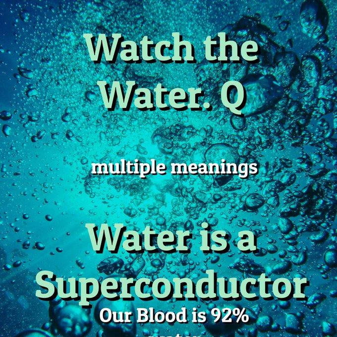 Watch the Water. Q multiple meanings Water is a Superconductor Our Blood is 92%