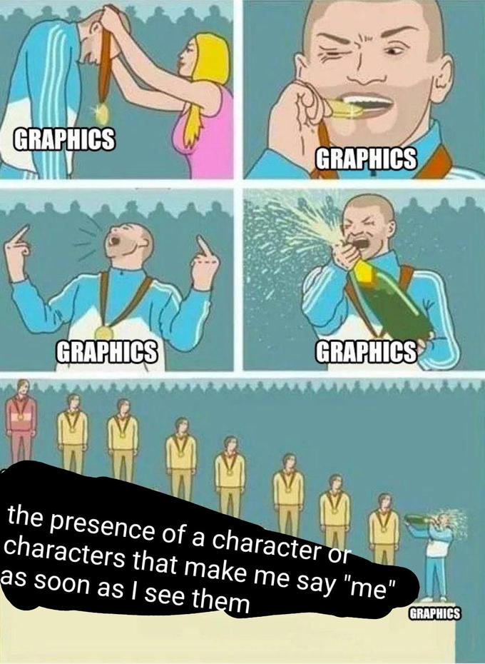 GRAPHICS GRAPHICS GRAPHICS GRAPHICS the presence of a character or characters that make me say "me" as soon as I see them GRAPHICS