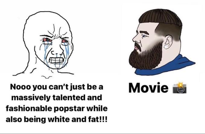 Movie Nooo you can't just be a massively talented and fashionable popstar while also being white and fat!!!