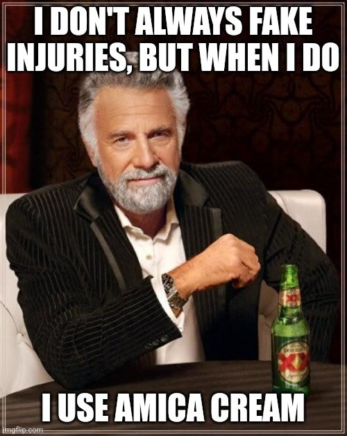 I DON'T ALWAYS FAKE INJURIES, BUT WHEN I DO Dank I USE AMICA CREAM imgflip.com GA