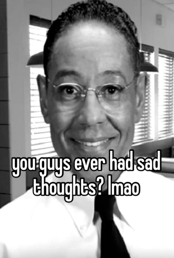 you guys ever had sad thoughts? Imao