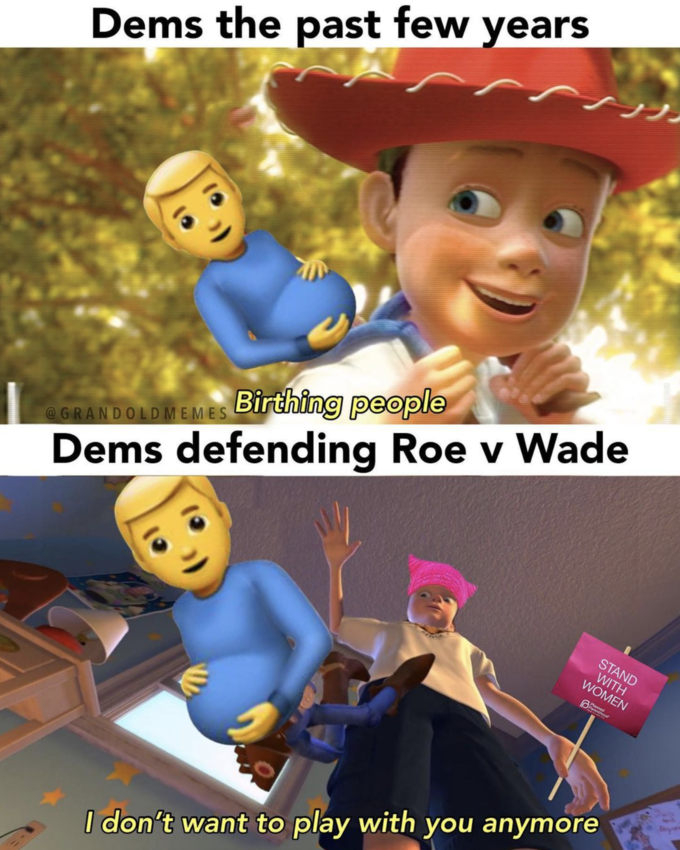 ノノ Dems the past few years Birthing people @GRANDOLDMEMES Dems defending Roe v Wade STAND WITH WOMEN Parenthood I don't want to play with you anymore