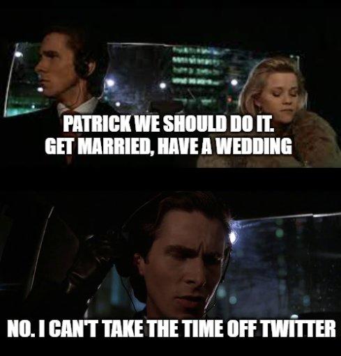 PATRICK WE SHOULD DO IT. GET MARRIED, HAVE A WEDDING NO.I CAN'T TAKE THE TIME OFF TWITTER