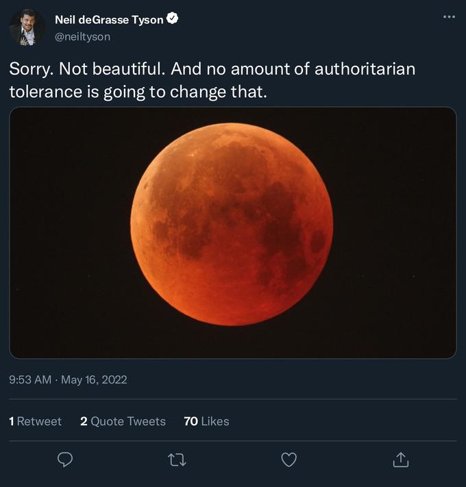 Neil deGrasse Tyson @neiltyson Sorry. Not beautiful. And no amount of authoritarian tolerance is going to change that. 9:53 AM · May 16, 2022 1 Retweet 2 Quote Tweets 70 Likes