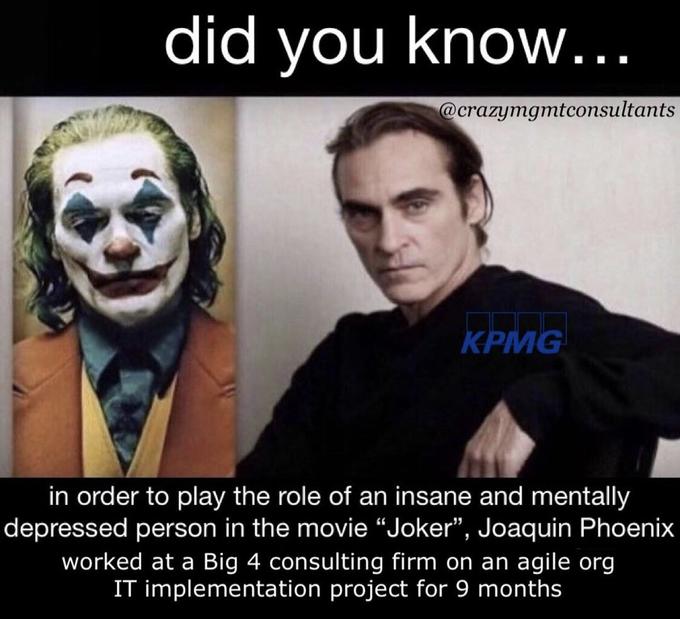did you know... @crazymgmtconsultants KPMG in order to play the role of an insane and mentally depressed person in the movie "Joker", Joaquin Phoenix worked at a Big 4 consulting firm on an agile org IT implementation project for 9 months