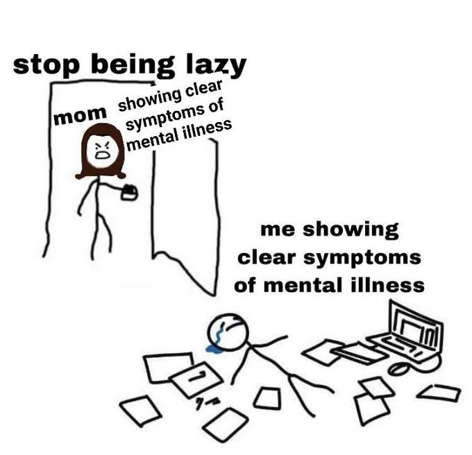 stop being lazy mom showing clear symptoms of mental illness 0% D me showing clear symptoms of mental illness "0