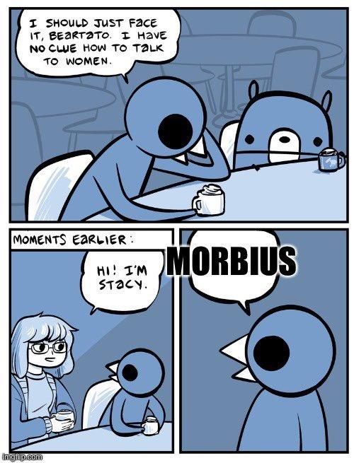 I SHOULD JUST FACE IT, BEARTATO. I HAVE NO CLUE HOW TO TALK TO WOMEN. MOMENTS EARLIER: imgflip.com HI! I'M STACY. MORBIUS
