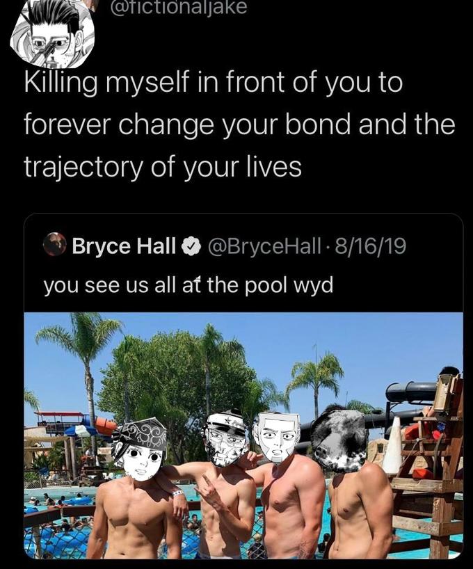 @fictionaljake Killing myself in front of you to forever change your bond and the trajectory of your lives Bryce Hall @BryceHall 8/16/19 ● you see us all at the pool wyd