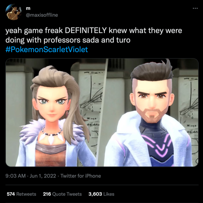 m @maxisoffline yeah game freak DEFINITELY knew what they were doing with professors sada and turo #PokemonScarletViolet *** 9:03 AM Jun 1, 2022. Twitter for iPhone 574 Retweets 216 Quote Tweets 3,603 Likes