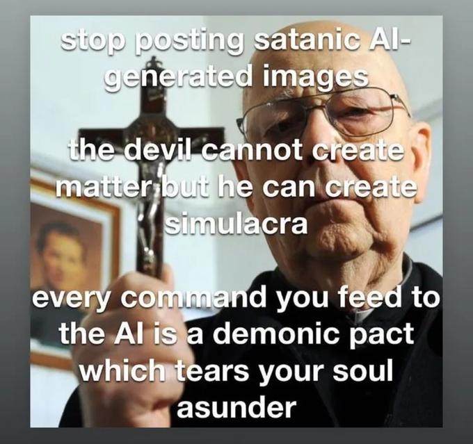 stop posting satanic Al- generated images the devil cannot create matter but he can create simulacra every command you feed to the Al is a demonic pact which tears your soul asunder