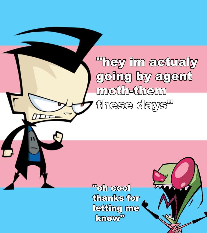 D "hey im actualy going by agent moth-them these days" "oh cool thanks for letting me know"