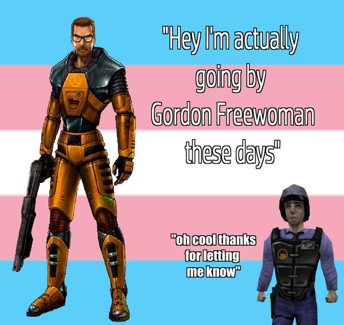 "Hey I'm actually going by Gordon Freewoman these days "oh cool thanks for letting me know"