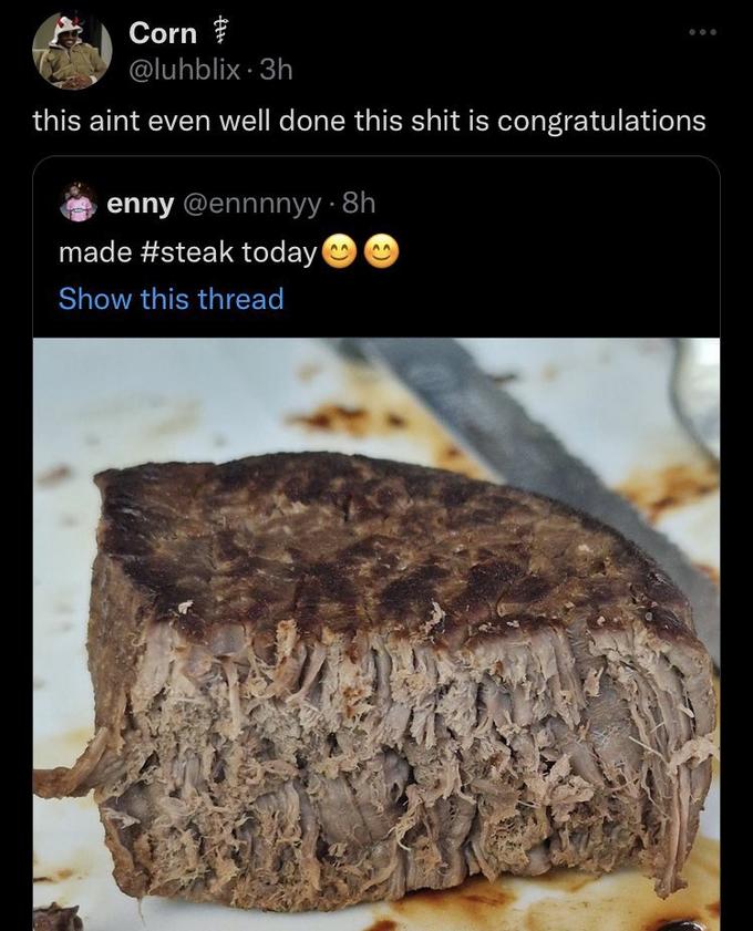 Corn @luhblix.3h this aint even well done this s--- is congratulations enny @ennnnyy. 8h made #steak today Show this thread