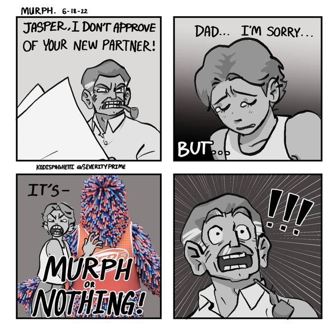 MURPH. 6-18-22 JASPER, I DON'T APPROVE OF YOUR NEW PARTNER! KODISPAGHETTI @SEVERITY PRIME IT'S- M MURPH NOTHING! OR DAD... I'M SORRY... BUT op 80 110
