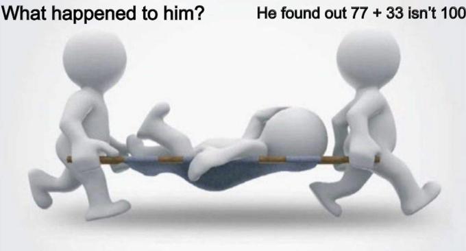 What happened to him? He found out 77 + 33 isn't 100