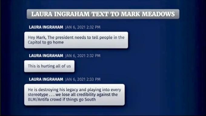 LAURA INGRAHAM TEXT TO MARK MEADOWS LAURA INGRAHAM JAN 6, 2021 2:32 PM Hey Mark, The president needs to tell people in the Capitol to go home LAURA INGRAHAM JAN 6, 2021 2:32 PM This is hurting all of us LAURA INGRAHAM JAN 6, 2021 2:33 PM He is destroying his legacy and playing into every stereotype... we lose all credibility against the BLM/Antifa crowd if things go South