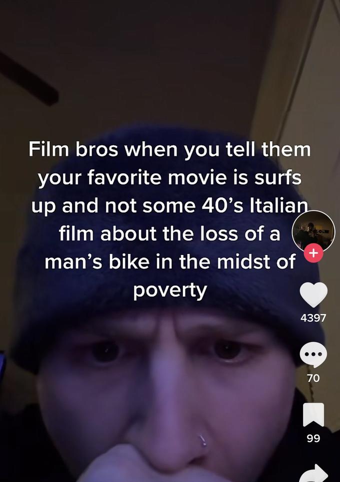 Film bros when you tell them your favorite movie is surfs up and not some 40's Italian film about the loss of a man's bike in the midst of + poverty 4397 70 99